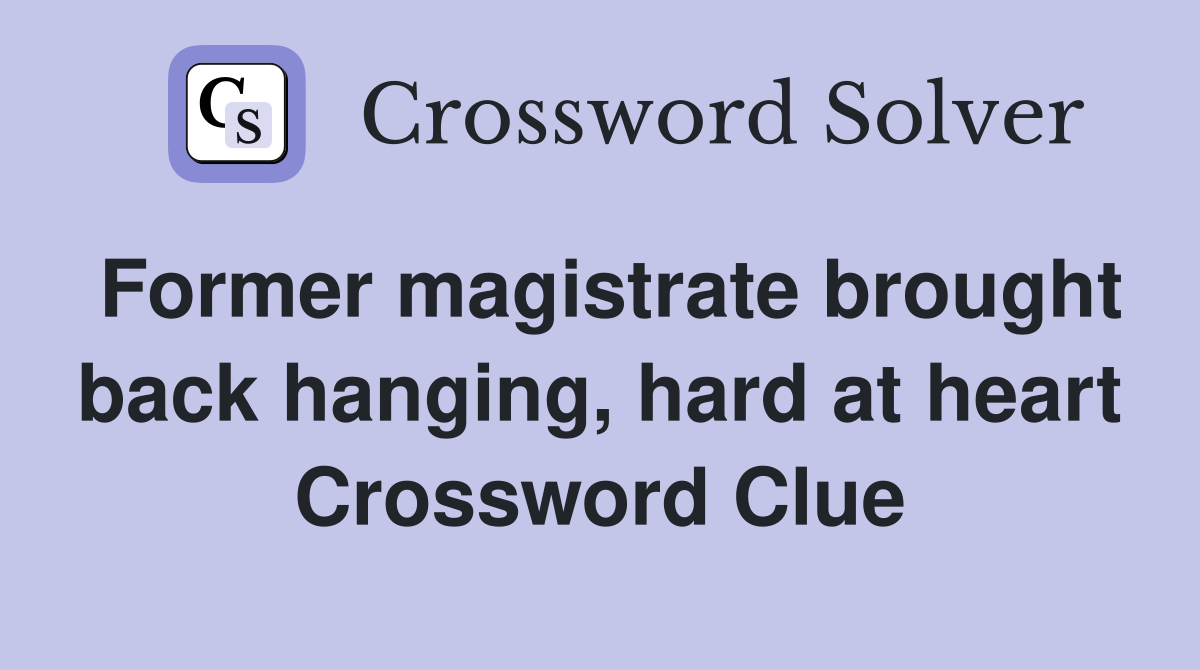 Former magistrate brought back hanging, hard at heart Crossword Clue